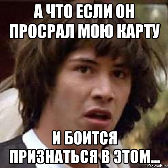 а что если он просрал мою карту и боится признаться в этом..., Мем А что если (Киану Ривз)