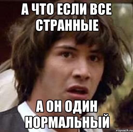 а что если все странные а он один нормальный, Мем А что если (Киану Ривз)