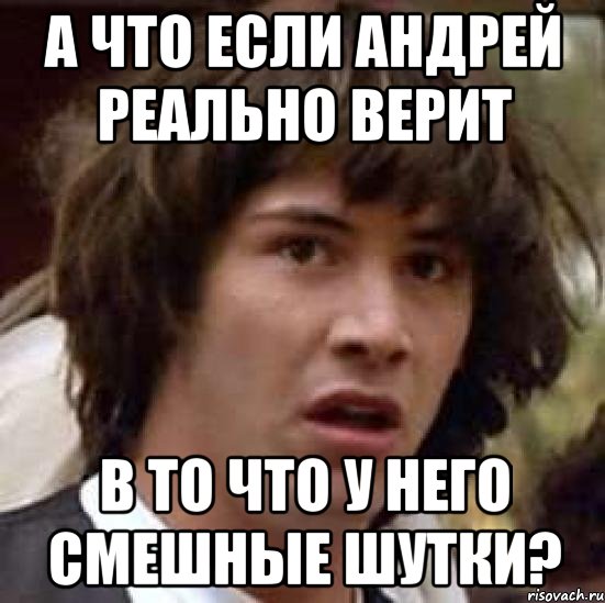 а что если андрей реально верит в то что у него смешные шутки?, Мем А что если (Киану Ривз)