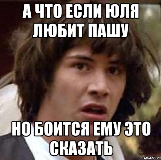 а что если юля любит пашу но боится ему это сказать, Мем А что если (Киану Ривз)