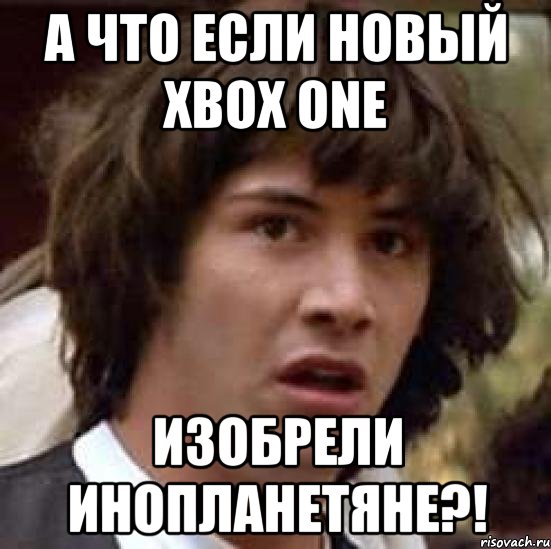 а что если новый xbox one изобрели инопланетяне?!, Мем А что если (Киану Ривз)