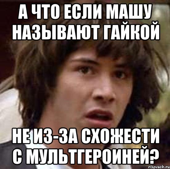 а что если машу называют гайкой не из-за схожести с мультгероиней?, Мем А что если (Киану Ривз)