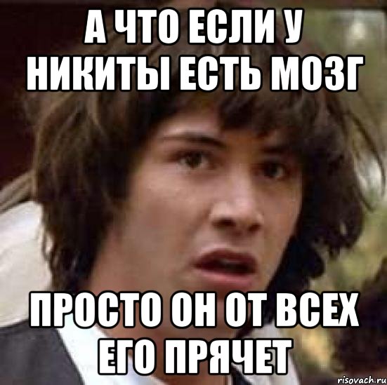 а что если у никиты есть мозг просто он от всех его прячет, Мем А что если (Киану Ривз)