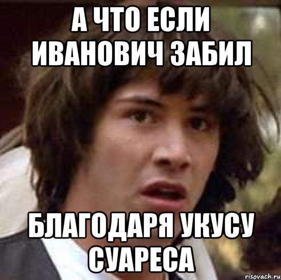 а что если иванович забил благодаря укусу суареса, Мем А что если (Киану Ривз)