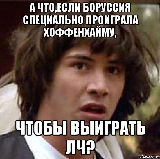 а что,если боруссия специально проиграла хоффенхайму, чтобы выиграть лч?, Мем А что если (Киану Ривз)