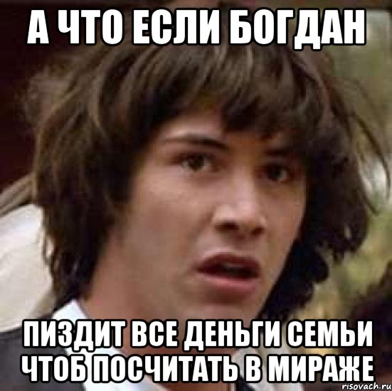 а что если богдан пиздит все деньги семьи чтоб посчитать в мираже, Мем А что если (Киану Ривз)