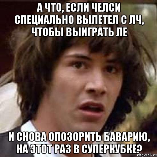 а что, если челси специально вылетел с лч, чтобы выиграть ле и снова опозорить баварию, на этот раз в суперкубке?, Мем А что если (Киану Ривз)