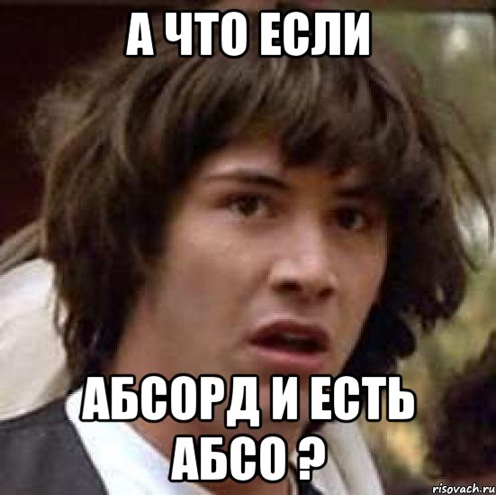 а что если абсорд и есть абсо ?, Мем А что если (Киану Ривз)