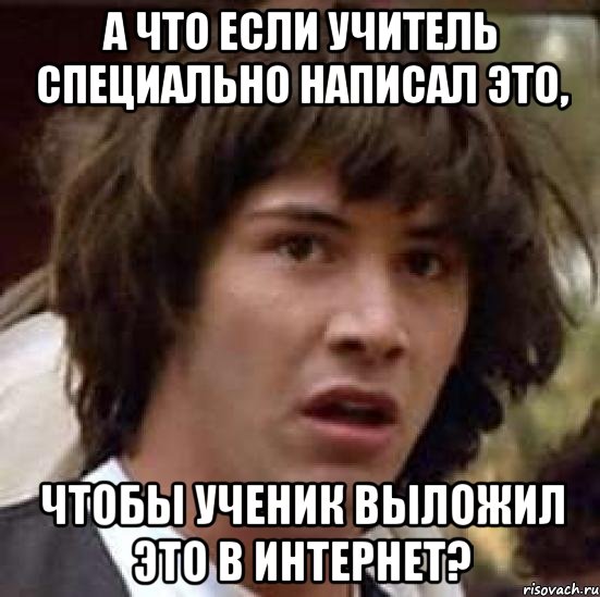 а что если учитель специально написал это, чтобы ученик выложил это в интернет?, Мем А что если (Киану Ривз)