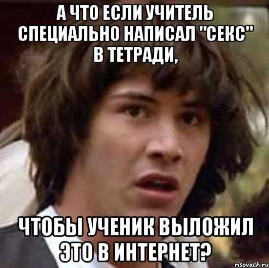 а что если учитель специально написал "секс" в тетради, чтобы ученик выложил это в интернет?, Мем А что если (Киану Ривз)