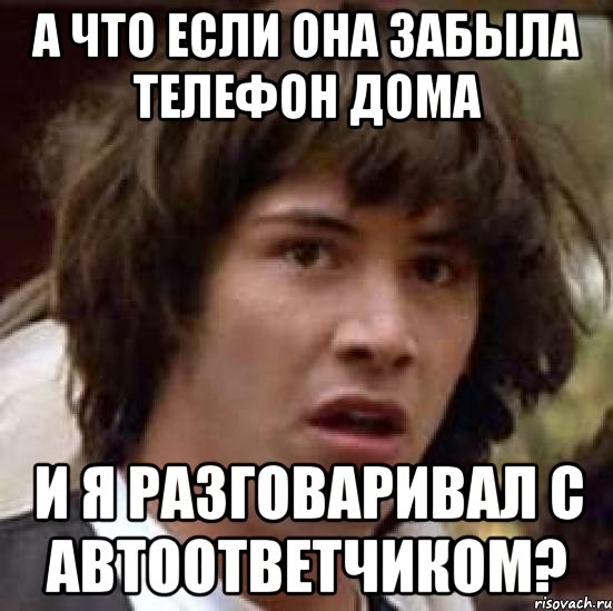 а что если она забыла телефон дома и я разговаривал с автоответчиком?, Мем А что если (Киану Ривз)