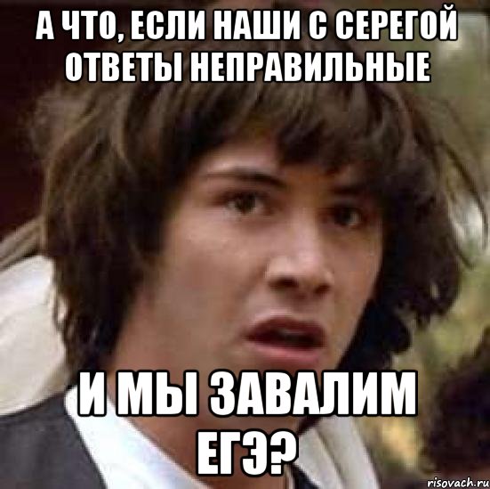 а что, если наши с серегой ответы неправильные и мы завалим егэ?, Мем А что если (Киану Ривз)