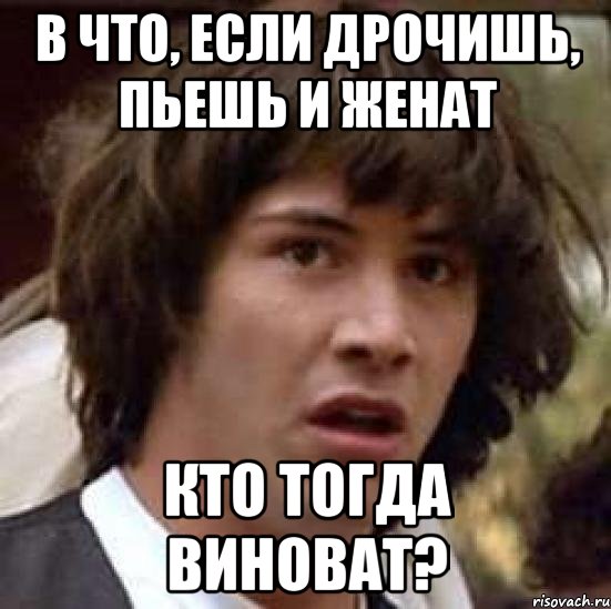 в что, если дрочишь, пьешь и женат кто тогда виноват?, Мем А что если (Киану Ривз)