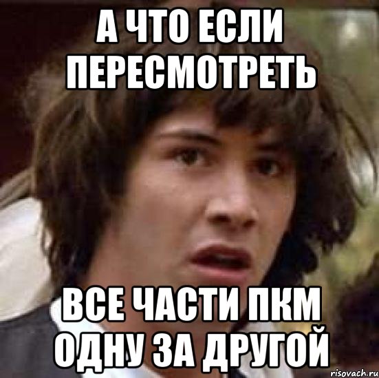 а что если пересмотреть все части пкм одну за другой, Мем А что если (Киану Ривз)