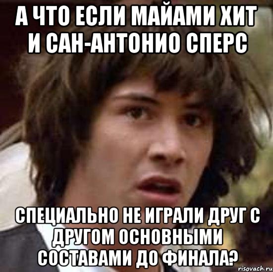 а что если майами хит и сан-антонио сперс специально не играли друг с другом основными составами до финала?, Мем А что если (Киану Ривз)