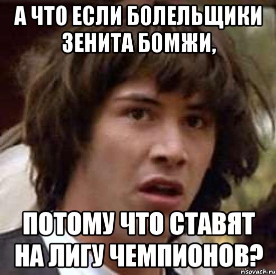 а что если болельщики зенита бомжи, потому что ставят на лигу чемпионов?, Мем А что если (Киану Ривз)