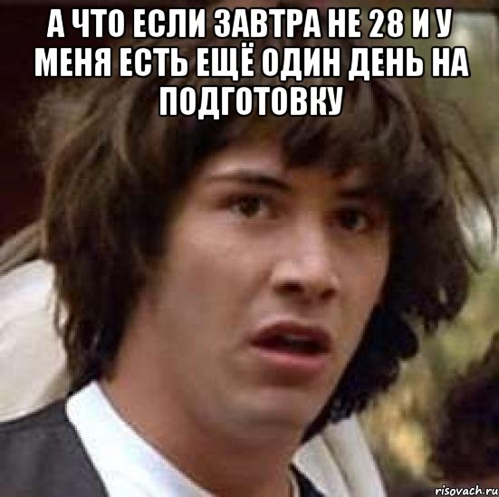 а что если завтра не 28 и у меня есть ещё один день на подготовку , Мем А что если (Киану Ривз)