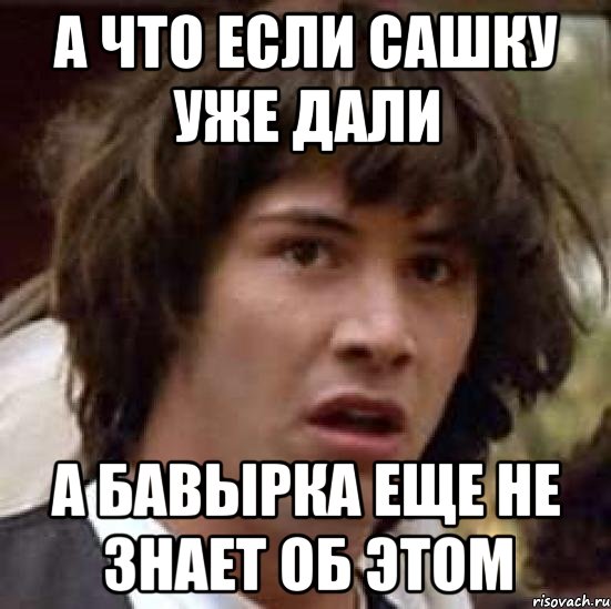 а что если сашку уже дали а бавырка еще не знает об этом, Мем А что если (Киану Ривз)