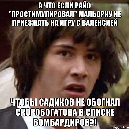 а что если райо "простимулировал" мальорку не приезжать на игру с валенсией чтобы садиков не обогнал скоробогатова в списке бомбардиров?!, Мем А что если (Киану Ривз)