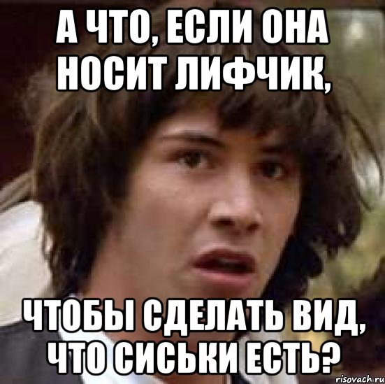 а что, если она носит лифчик, чтобы сделать вид, что сиськи есть?, Мем А что если (Киану Ривз)