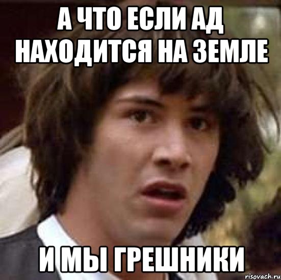 а что если ад находится на земле и мы грешники, Мем А что если (Киану Ривз)