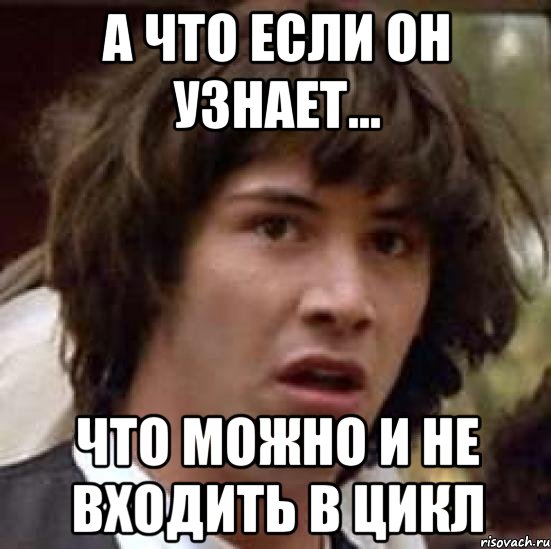 а что если он узнает... что можно и не входить в цикл, Мем А что если (Киану Ривз)