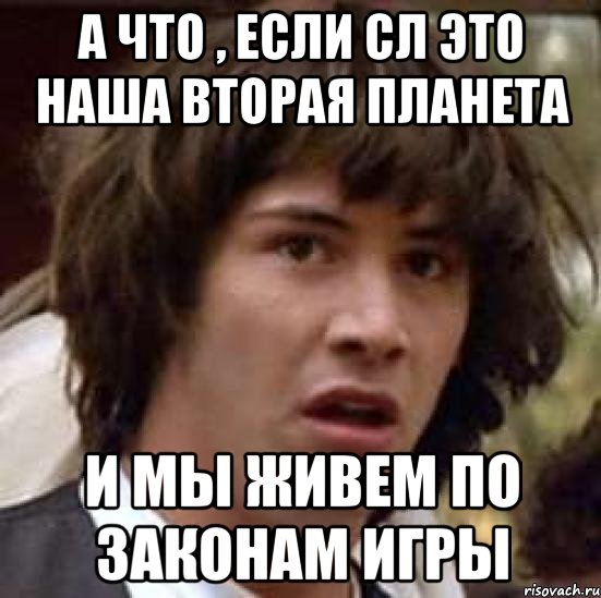 а что , если сл это наша вторая планета и мы живем по законам игры, Мем А что если (Киану Ривз)