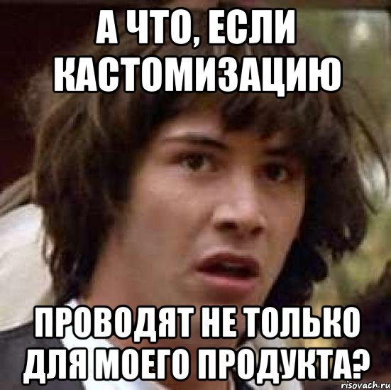 а что, если кастомизацию проводят не только для моего продукта?, Мем А что если (Киану Ривз)