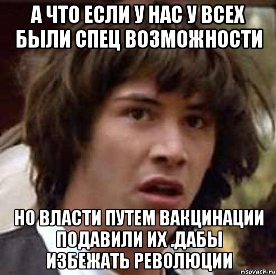 а что если у нас у всех были спец возможности но власти путем вакцинации подавили их .дабы избежать революции, Мем А что если (Киану Ривз)