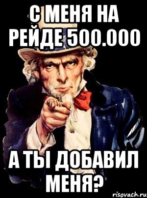 с меня на рейде 500.000 а ты добавил меня?, Мем а ты