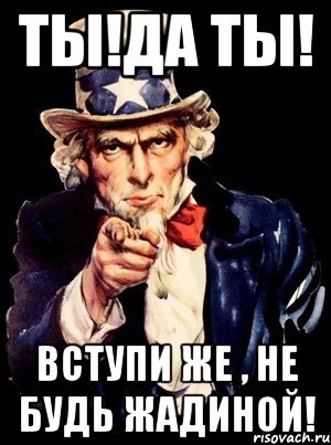 ты!да ты! вступи же , не будь жадиной!