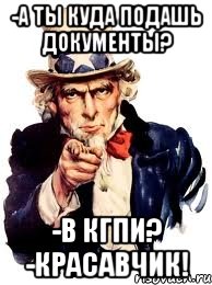 -а ты куда подашь документы? -в кгпи? -красавчик!, Мем а ты