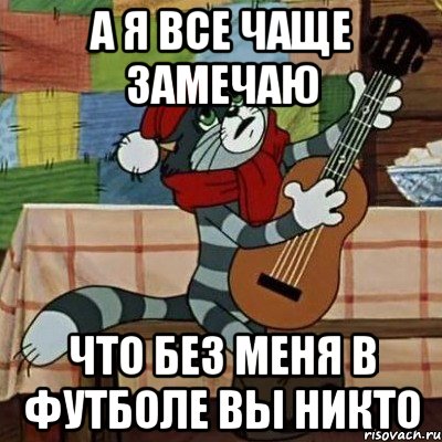 а я все чаще замечаю что без меня в футболе вы никто, Мем Кот Матроскин с гитарой