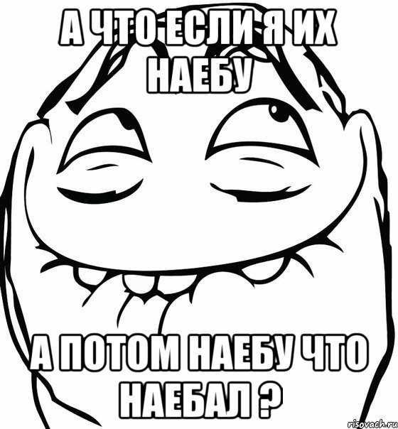 а что если я их наебу а потом наебу что наебал ?, Мем  аааа