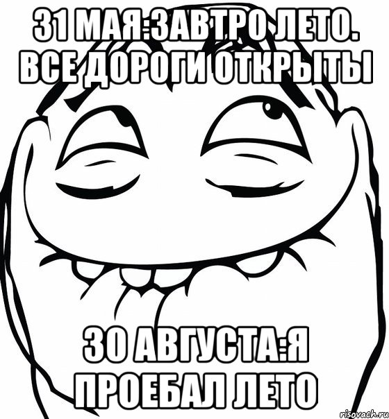 31 мая:завтро лето. все дороги открыты 30 августа:я проебал лето, Мем  аааа