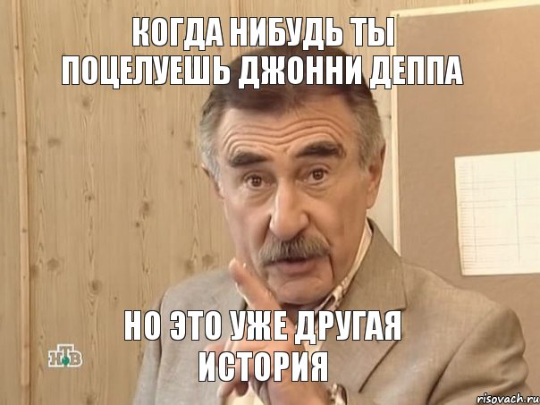 КОГДА НИБУДЬ ТЫ ПОЦЕЛУЕШЬ ДЖОННИ ДЕППА НО ЭТО УЖЕ ДРУГАЯ ИСТОРИЯ, Мем Каневский (Но это уже совсем другая история)