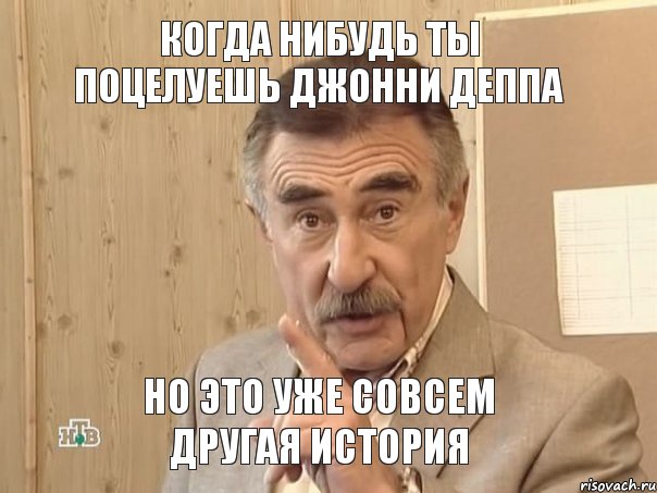 КОГДА НИБУДЬ ТЫ ПОЦЕЛУЕШЬ ДЖОННИ ДЕППА НО ЭТО УЖЕ СОВСЕМ ДРУГАЯ ИСТОРИЯ, Мем Каневский (Но это уже совсем другая история)