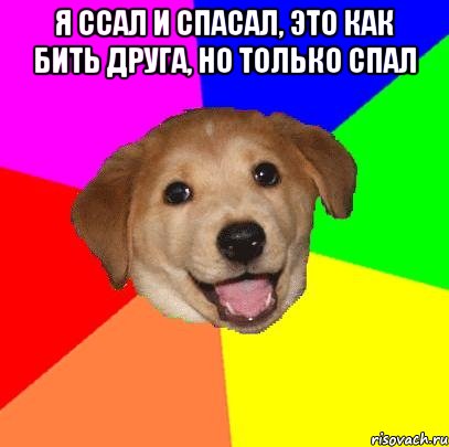 я ссал и спасал, это как бить друга, но только спал 