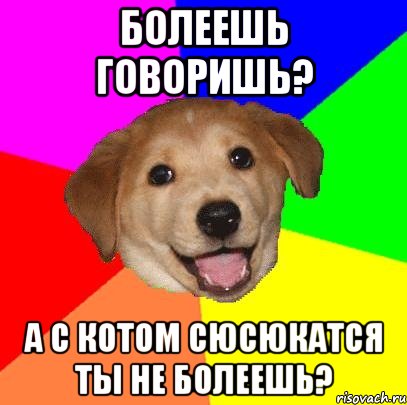 болеешь говоришь? а с котом сюсюкатся ты не болеешь?, Мем Advice Dog