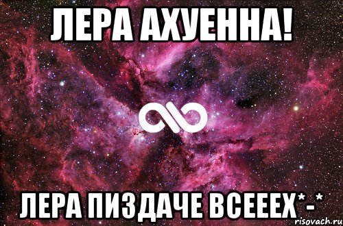 лера ахуенна! лера пиздаче всееех*-*, Мем офигенно