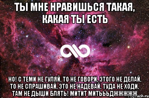 ты мне нравишься такая, какая ты есть но! с теми не гуляй, то не говори, этого не делай, то не спрашивай, это не надевай, туда не ходи, там не дыши блять! митит митьььджжжжж, Мем офигенно