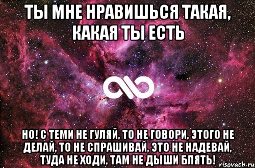 ты мне нравишься такая, какая ты есть но! с теми не гуляй, то не говори, этого не делай, то не спрашивай, это не надевай, туда не ходи, там не дыши блять!, Мем офигенно