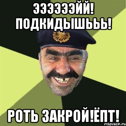 ээээээйй! подкидышььь! роть закрой!ёпт!