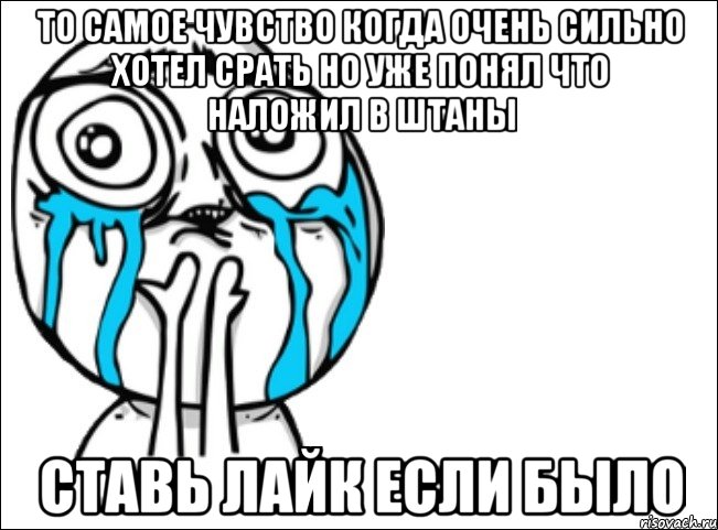 то самое чувство когда очень сильно хотел срать но уже понял что наложил в штаны ставь лайк если было, Мем Это самый