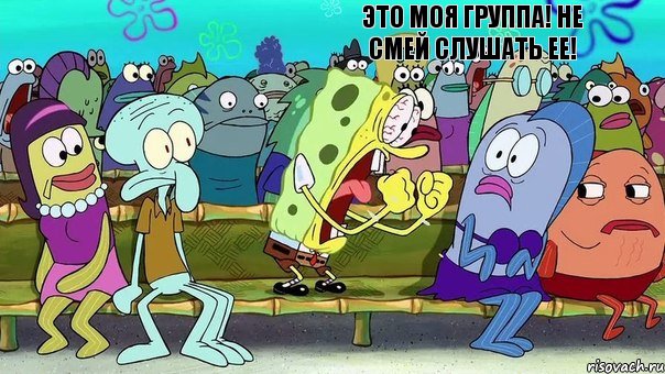 ЭТО МОЯ ГРУППА! НЕ СМЕЙ СЛУШАТЬ ЕЕ!