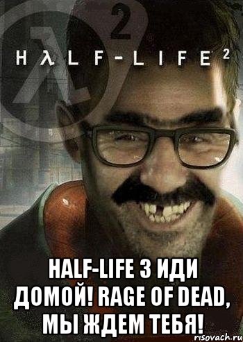  half-life 3 иди домой! rage of dead, мы ждем тебя!, Мем Ашот Фримэн