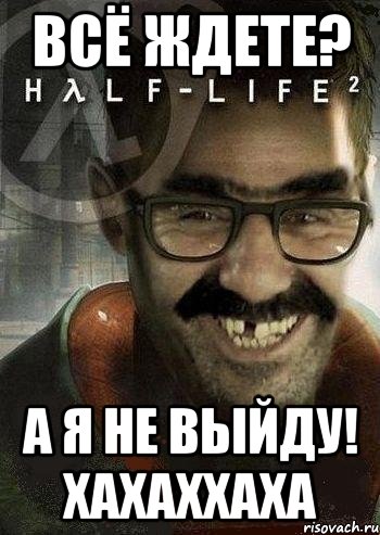 всё ждете? а я не выйду! хахаххаха, Мем Ашот Фримэн