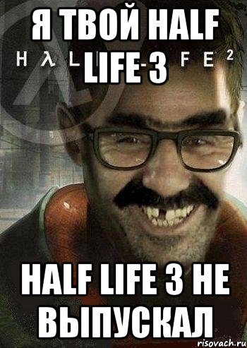 я твой half life 3 half life 3 не выпускал, Мем Ашот Фримэн