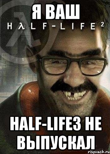 я ваш half-life3 не выпускал, Мем Ашот Фримэн