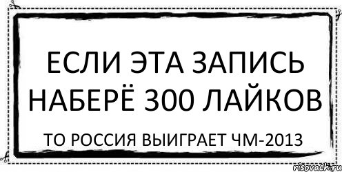 Если эта запись наберё 300 лайков То Россия выиграет ЧМ-2013, Комикс Асоциальная антиреклама